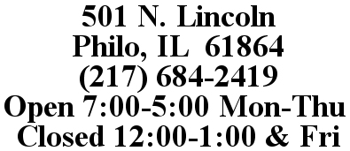 501 N. Lincoln Philo, IL  61864  Phone: (217) 684-2419  Hours: 7-5 M-Th Closed: 12-1 & Fri